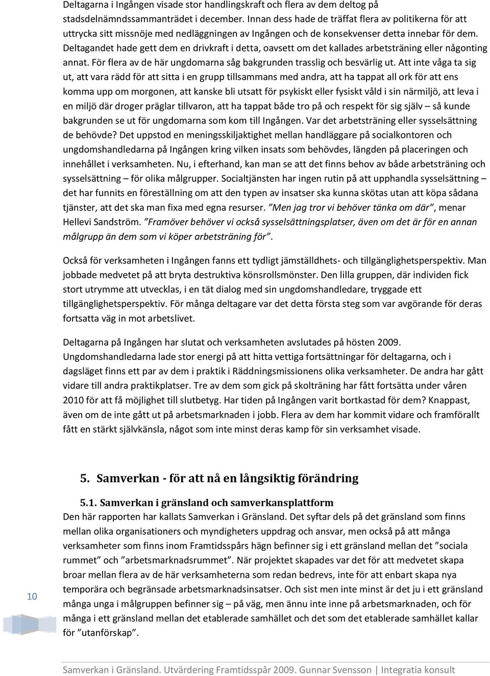 Deltagandet hade gett dem en drivkraft i detta, oavsett om det kallades arbetsträning eller någonting annat. För flera av de här ungdomarna såg bakgrunden trasslig och besvärlig ut.