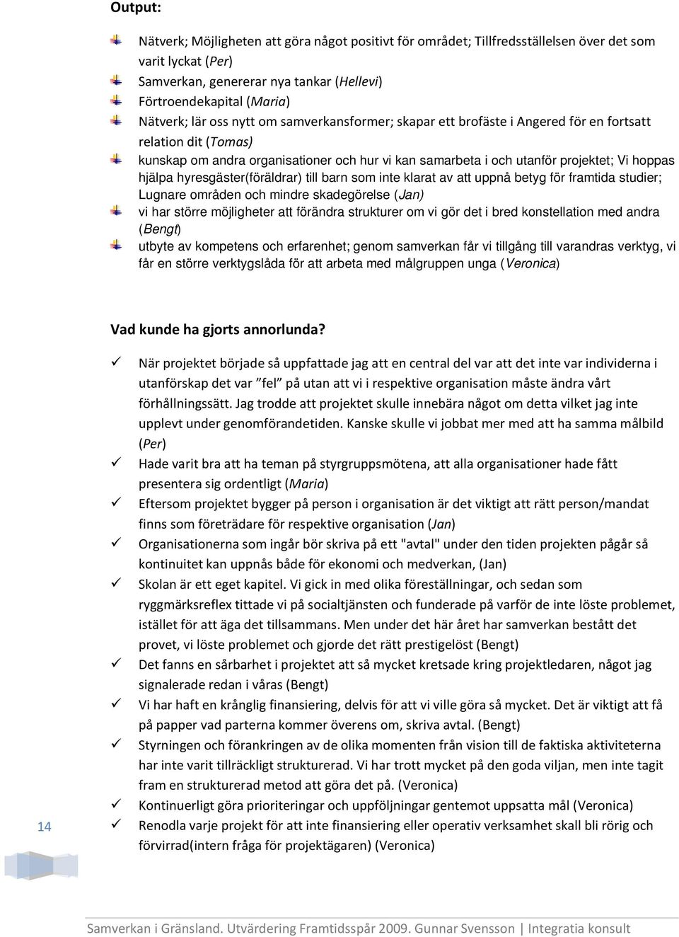 hyresgäster(föräldrar) till barn som inte klarat av att uppnå betyg för framtida studier; Lugnare områden och mindre skadegörelse (Jan) vi har större möjligheter att förändra strukturer om vi gör det