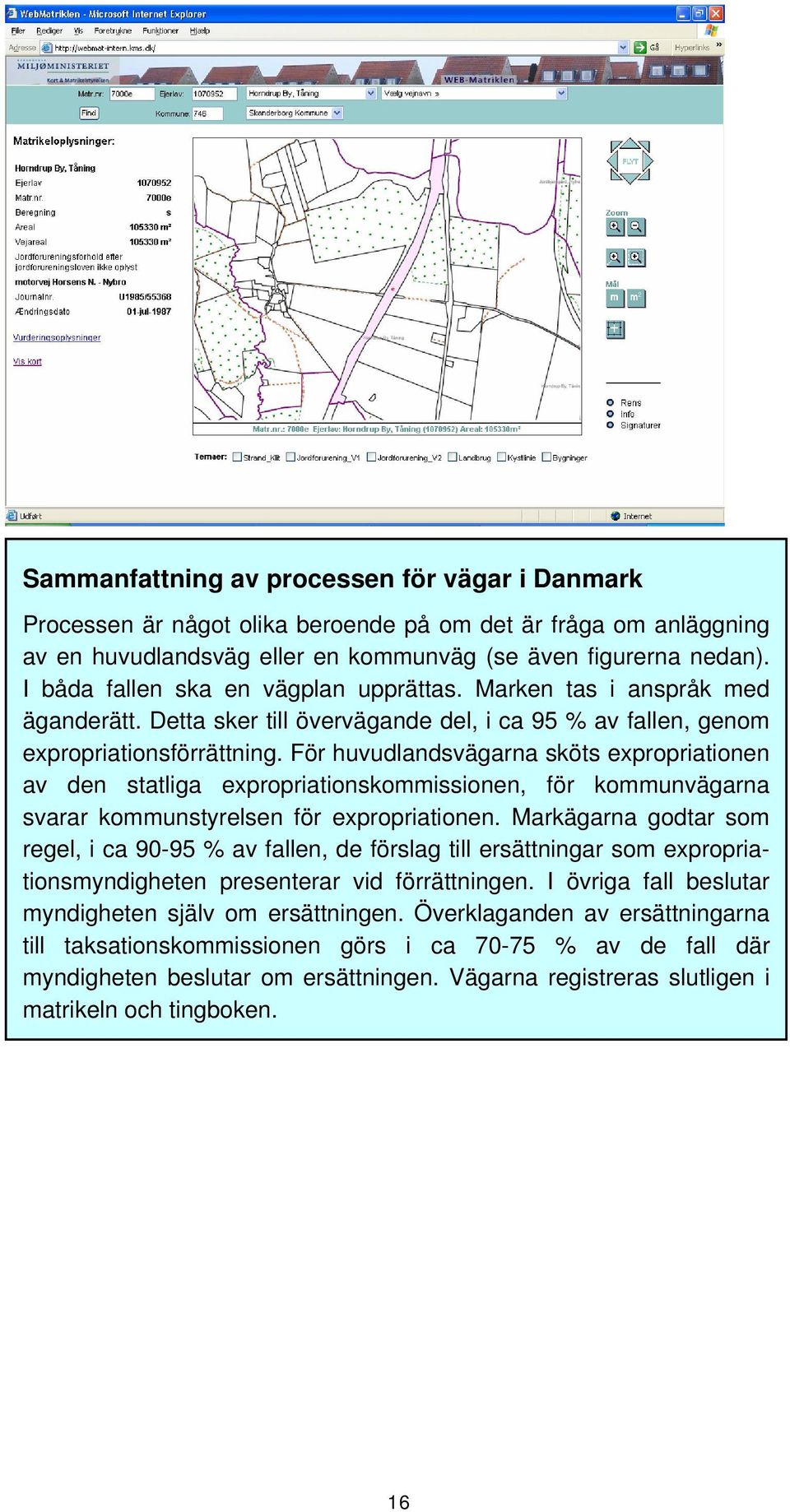 För huvudlandsvägarna sköts expropriationen av den statliga expropriationskommissionen, för kommunvägarna svarar kommunstyrelsen för expropriationen.