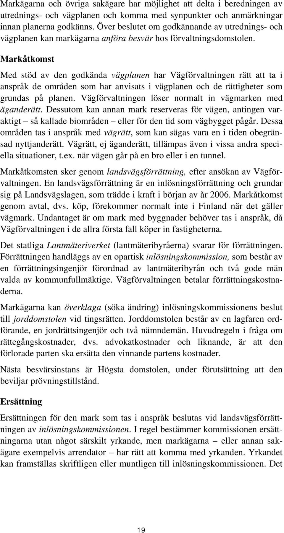 Markåtkomst Med stöd av den godkända vägplanen har Vägförvaltningen rätt att ta i anspråk de områden som har anvisats i vägplanen och de rättigheter som grundas på planen.