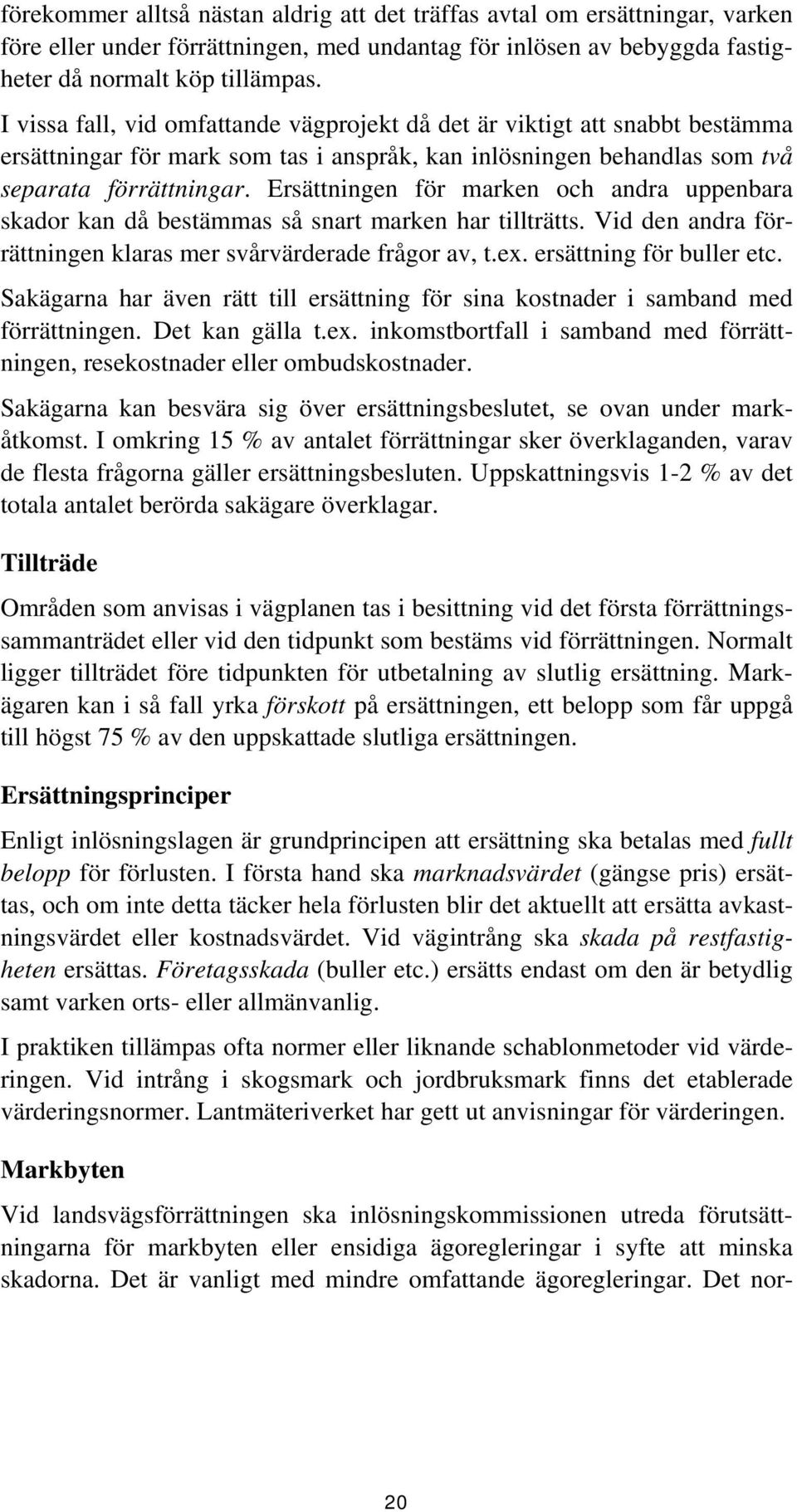 Ersättningen för marken och andra uppenbara skador kan då bestämmas så snart marken har tillträtts. Vid den andra förrättningen klaras mer svårvärderade frågor av, t.ex. ersättning för buller etc.