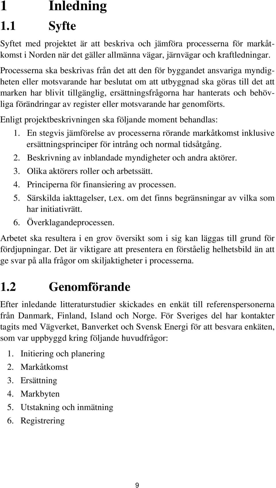 ersättningsfrågorna har hanterats och behövliga förändringar av register eller motsvarande har genomförts. Enligt projektbeskrivningen ska följande moment behandlas: 1.