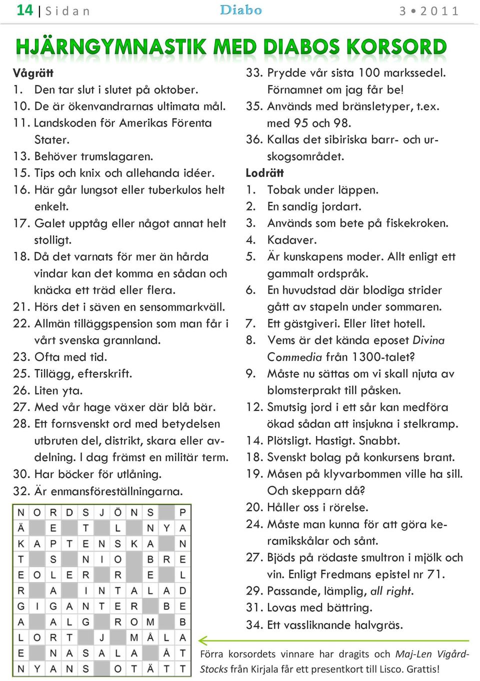 Då det varnats för mer än hårda vindar kan det komma en sådan och knäcka ett träd eller flera. 21. Hörs det i säven en sensommarkväll. 22. Allmän tilläggspension som man får i vårt svenska grannland.