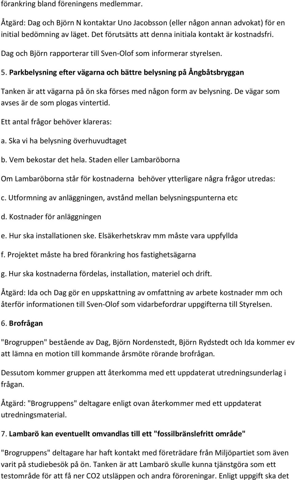 Parkbelysning efter vägarna och bättre belysning på Ångbåtsbryggan Tanken är att vägarna på ön ska förses med någon form av belysning. De vägar som avses är de som plogas vintertid.