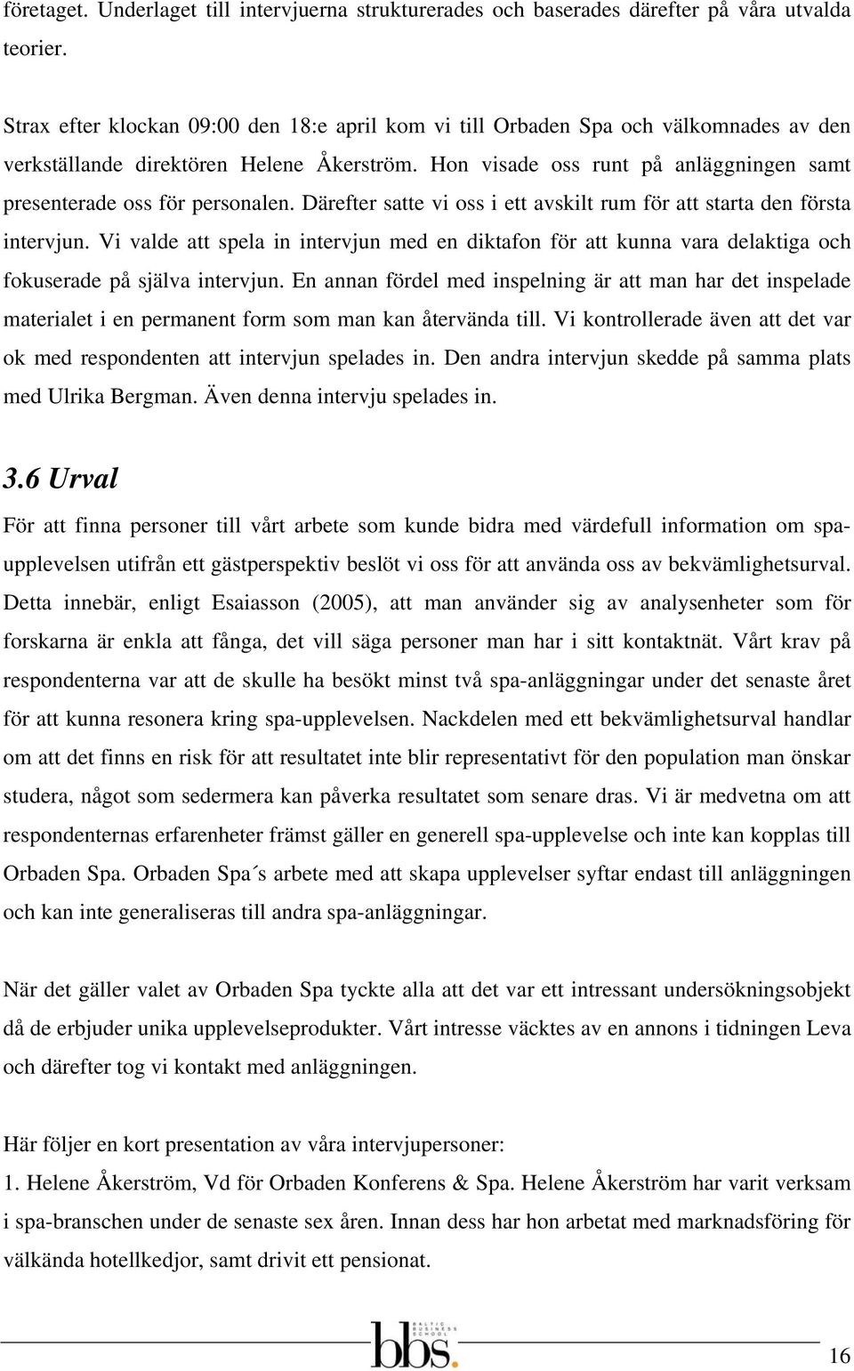 Hon visade oss runt på anläggningen samt presenterade oss för personalen. Därefter satte vi oss i ett avskilt rum för att starta den första intervjun.