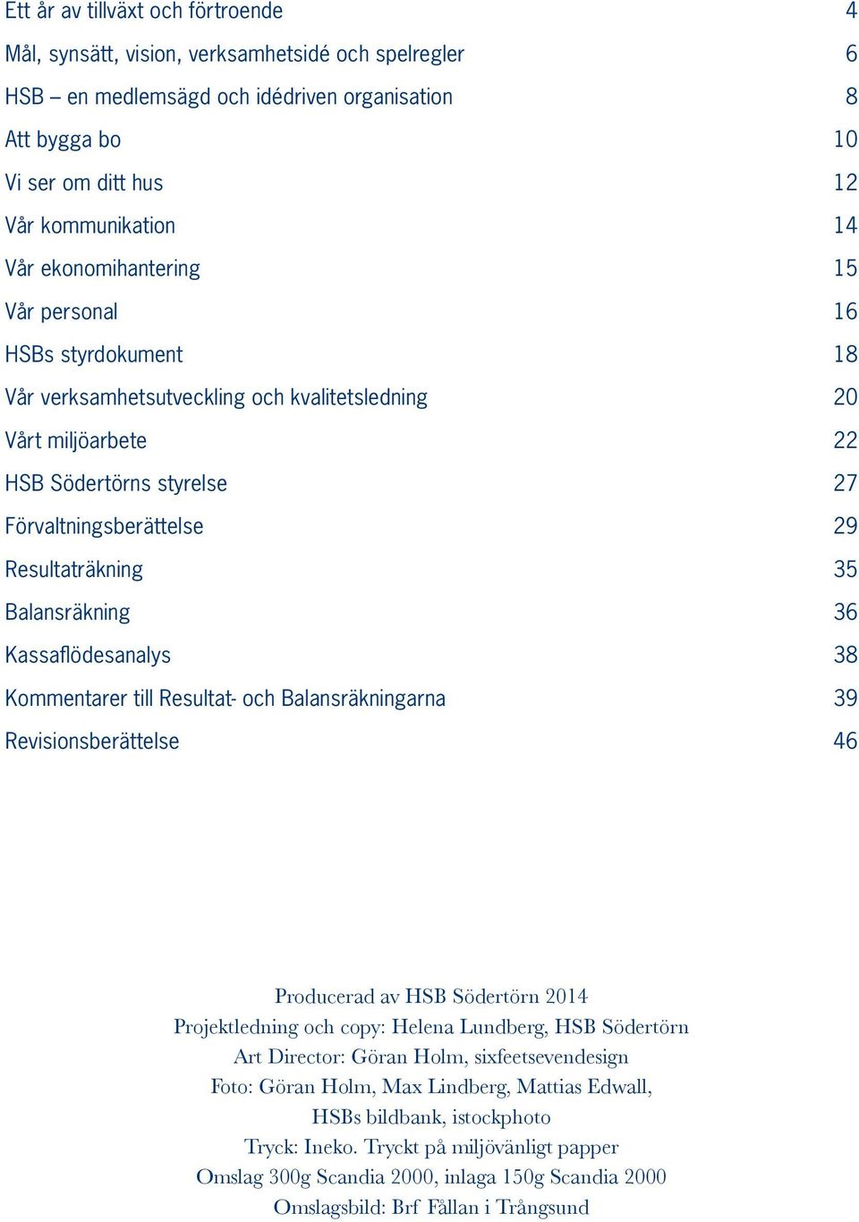 Balansräkning 36 Kassaflödesanalys 38 Kommentarer till Resultat- och Balansräkningarna 39 Revisionsberättelse 46 Producerad av HSB Södertörn 2014 Projektledning och copy: Helena Lundberg, HSB