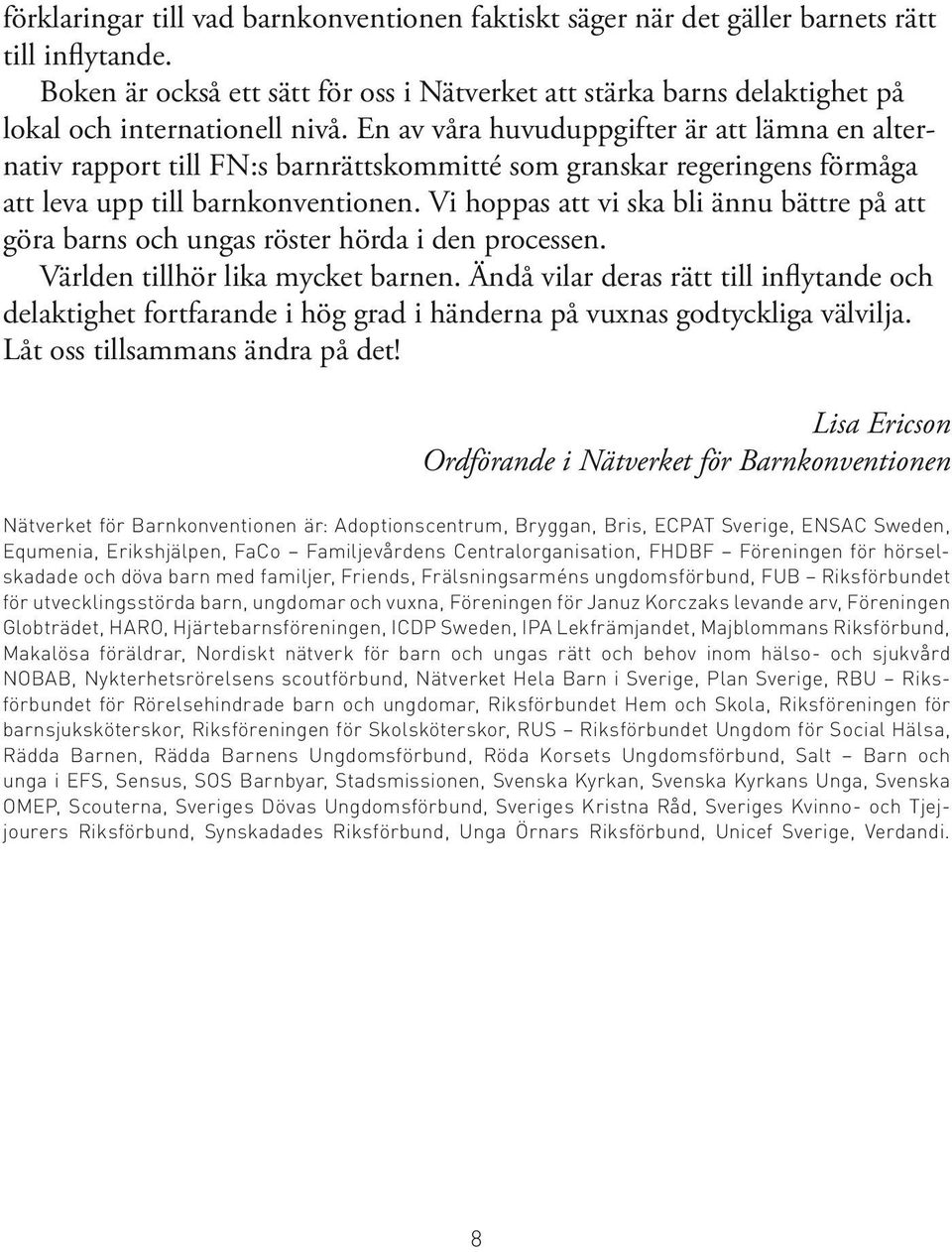 En av våra huvuduppgifter är att lämna en alternativ rapport till FN:s barnrättskommitté som granskar regeringens förmåga att leva upp till barnkonventionen.