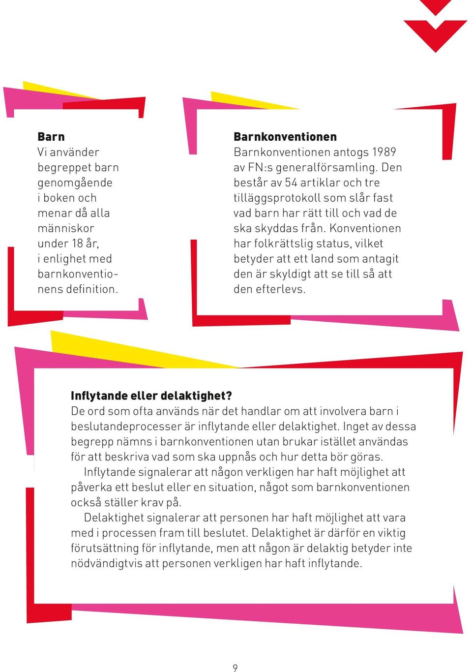 Konventionen har folkrättslig status, vilket betyder att ett land som antagit den är skyldigt att se till så att den efterlevs. Inflytande eller delaktighet?