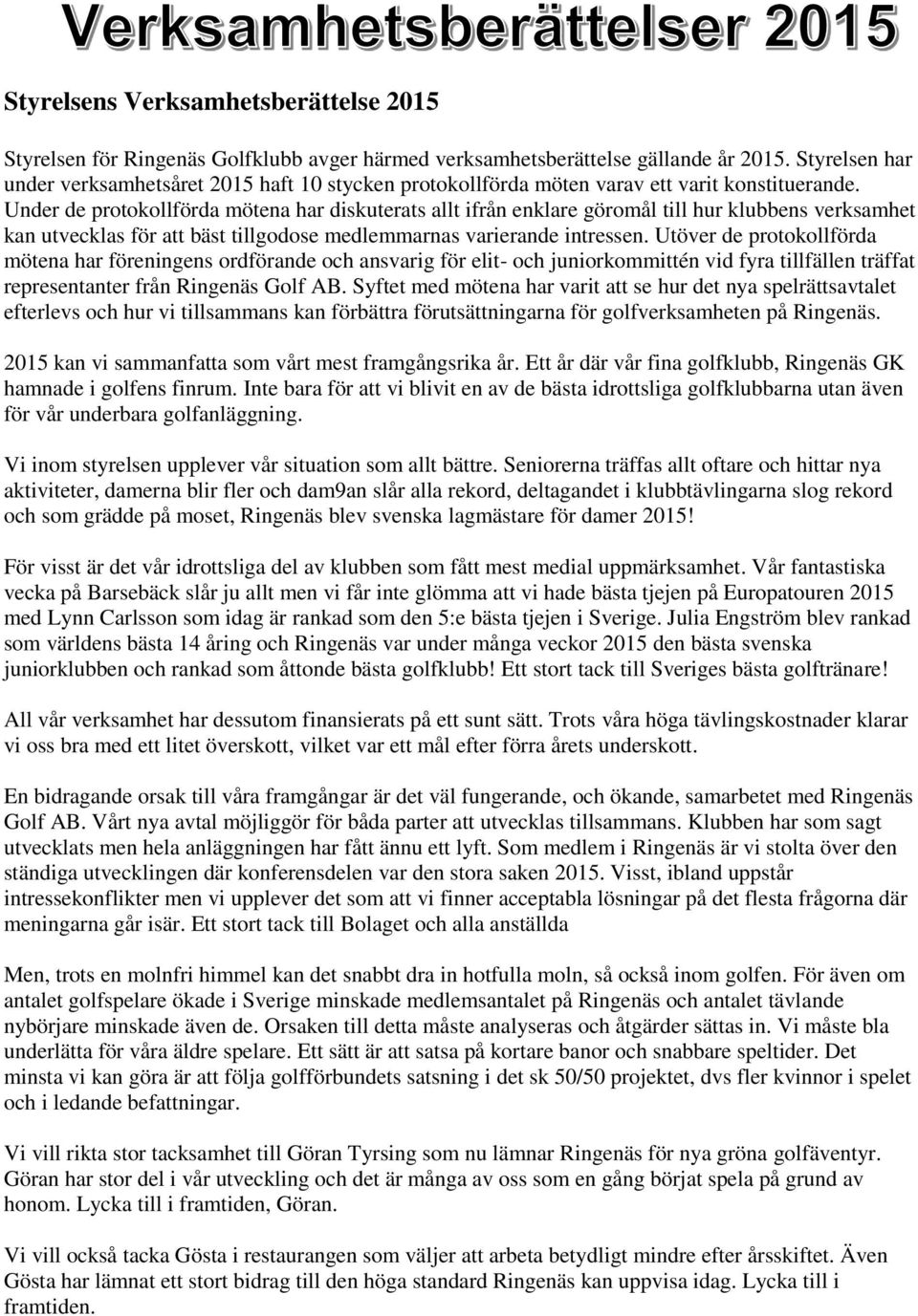 Under de protokollförda mötena har diskuterats allt ifrån enklare göromål till hur klubbens verksamhet kan utvecklas för att bäst tillgodose medlemmarnas varierande intressen.