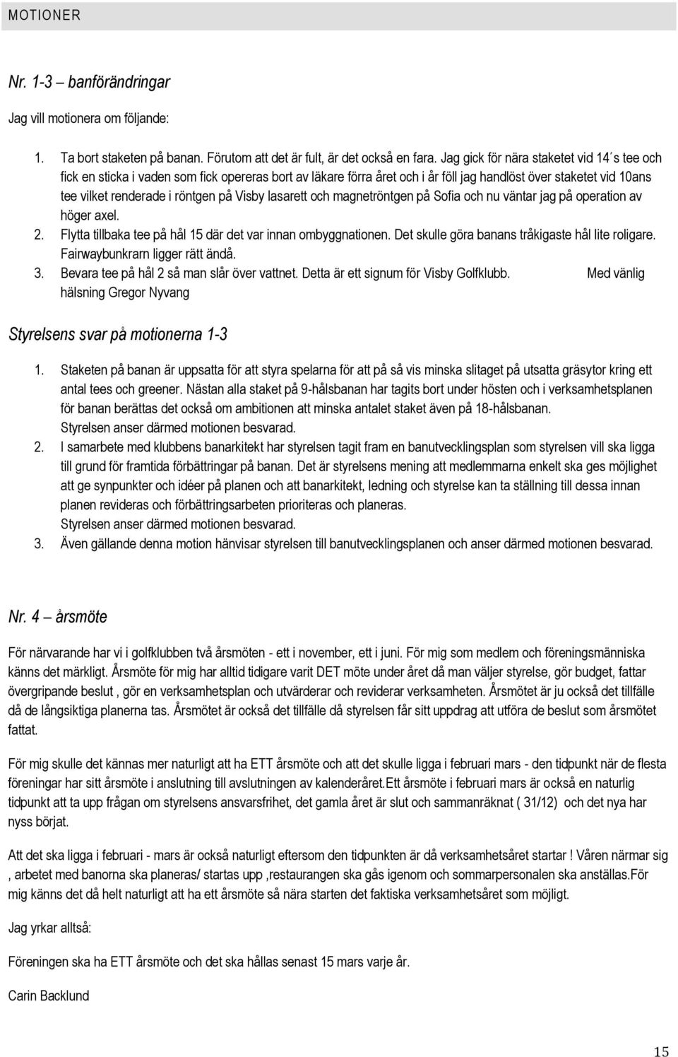 Visby lasarett och magnetröntgen på Sofia och nu väntar jag på operation av höger axel. 2. Flytta tillbaka tee på hål 15 där det var innan ombyggnationen.