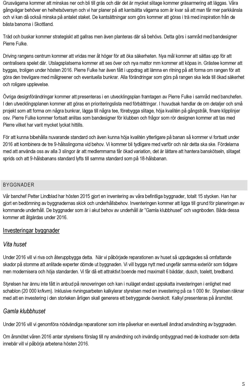 De kantsättningar som görs kommer att göras i trä med inspiration från de bästa banorna i Skottland. Träd och buskar kommer strategiskt att gallras men även planteras där så behövs.