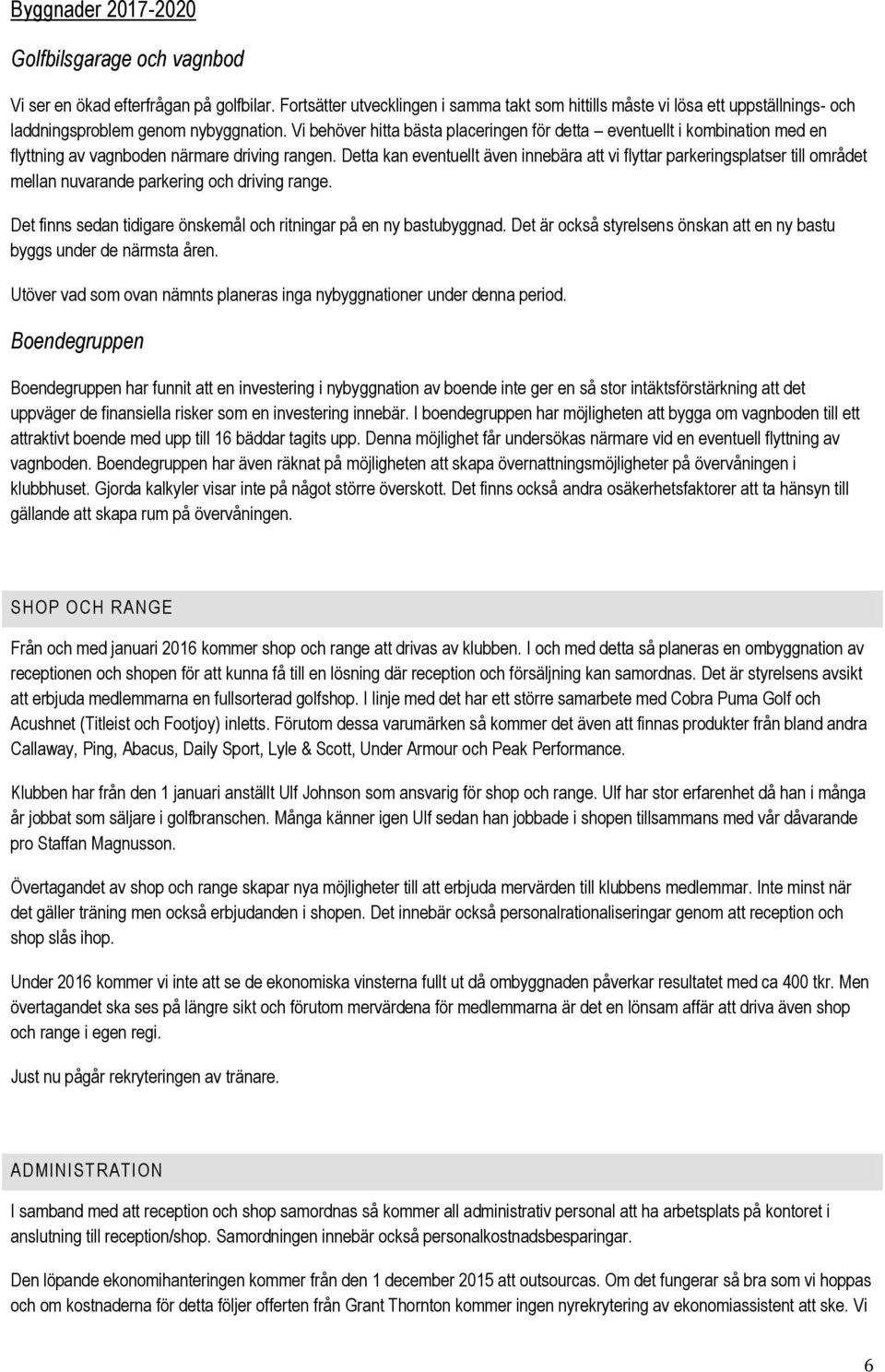 Vi behöver hitta bästa placeringen för detta eventuellt i kombination med en flyttning av vagnboden närmare driving rangen.