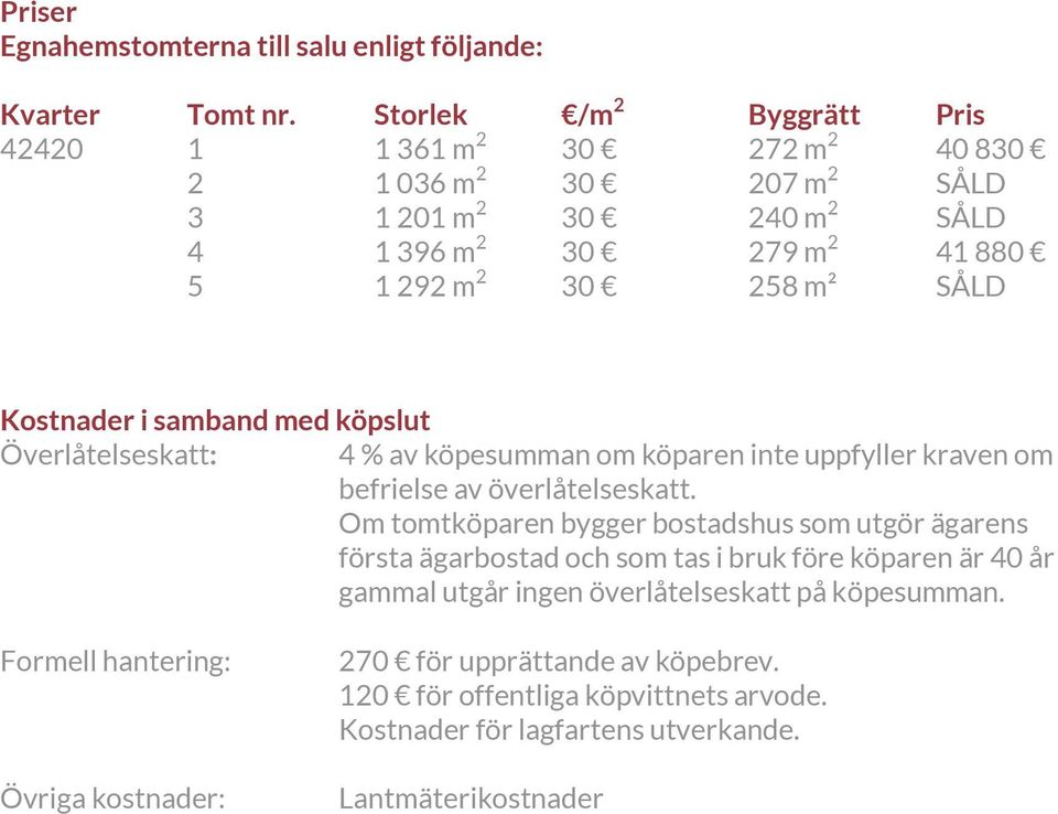 Kostnader i samband med köpslut Överlåtelseskatt: 4 % av köpesumman om köparen inte uppfyller kraven om befrielse av överlåtelseskatt.