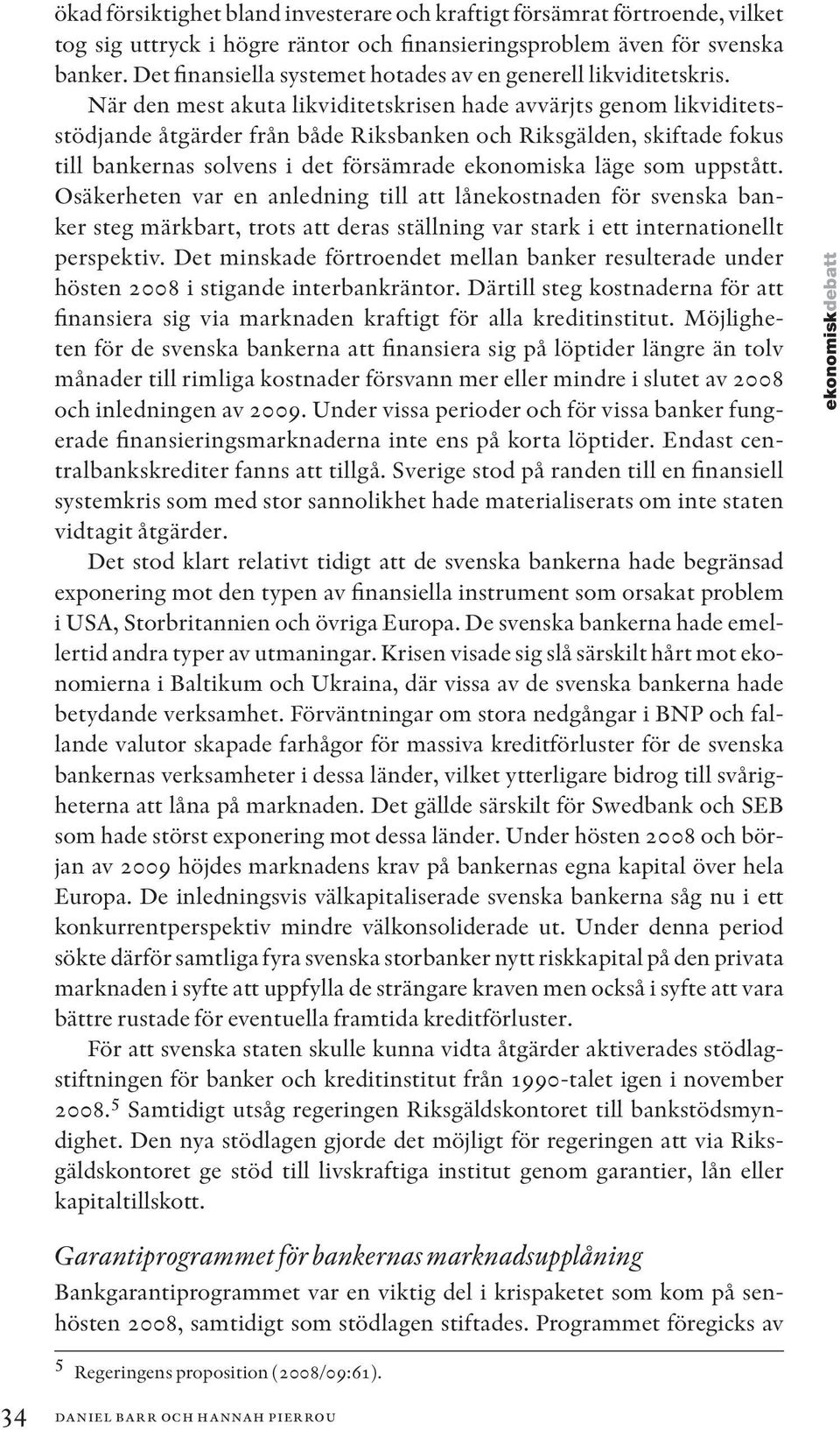 När den mest akuta likviditetskrisen hade avvärjts genom likviditetsstödjande åtgärder från både Riksbanken och Riksgälden, skiftade fokus till bankernas solvens i det försämrade ekonomiska läge som