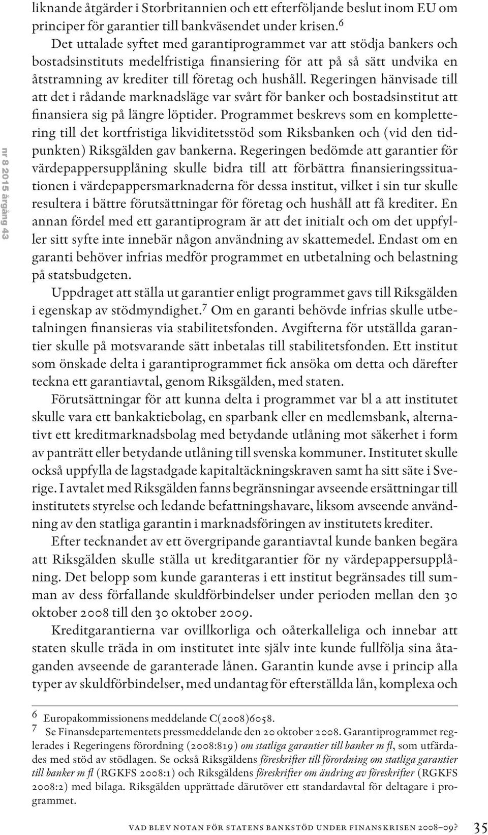 Regeringen hänvisade till att det i rådande marknadsläge var svårt för banker och bostadsinstitut att finansiera sig på längre löptider.