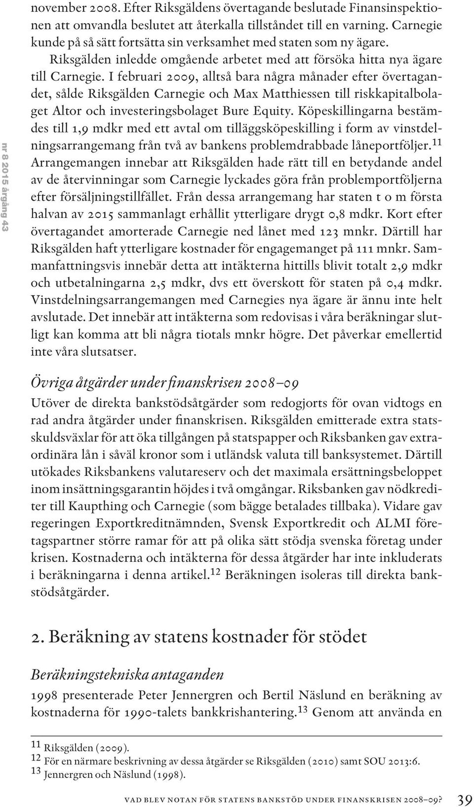 I februari 2009, alltså bara några månader efter övertagandet, sålde Riksgälden Carnegie och Max Matthiessen till riskkapitalbolaget Altor och investeringsbolaget Bure Equity.