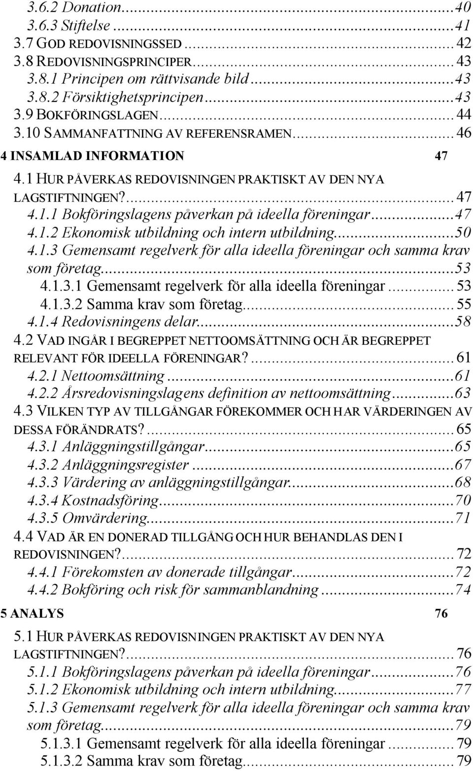 ..47 4.1.2 Ekonomisk utbildning och intern utbildning...50 4.1.3 Gemensamt regelverk för alla ideella föreningar och samma krav som företag...53 4.1.3.1 Gemensamt regelverk för alla ideella föreningar.