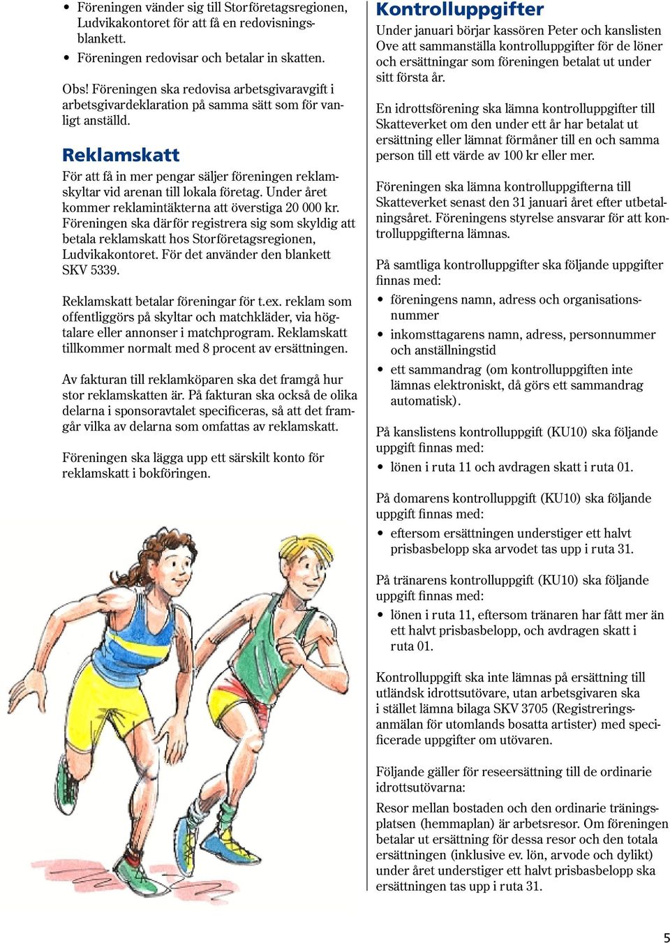 Reklamskatt För att få in mer pengar säljer föreningen reklamskyltar vid arenan till lokala företag. Under året kommer reklamintäkterna att överstiga 20 000 kr.