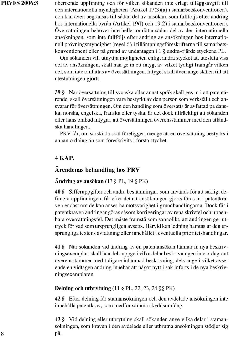 Översättningen behöver inte heller omfatta sådan del av den internationella ansökningen, som inte fullföljs efter ändring av ansökningen hos internationell prövningsmyndighet (regel 66 i