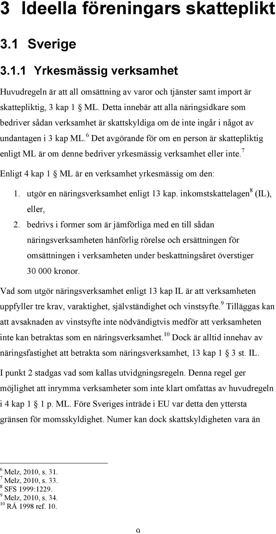 6 Det avgörande för om en person är skattepliktig enligt ML är om denne bedriver yrkesmässig verksamhet eller inte. 7 Enligt 4 kap 1 ML är en verksamhet yrkesmässig om den: 1.