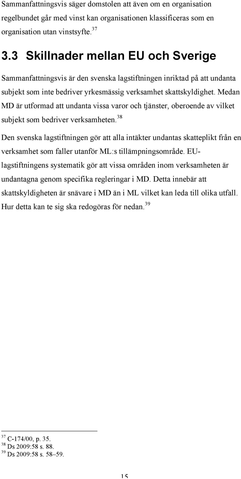 Medan MD är utformad att undanta vissa varor och tjänster, oberoende av vilket subjekt som bedriver verksamheten.