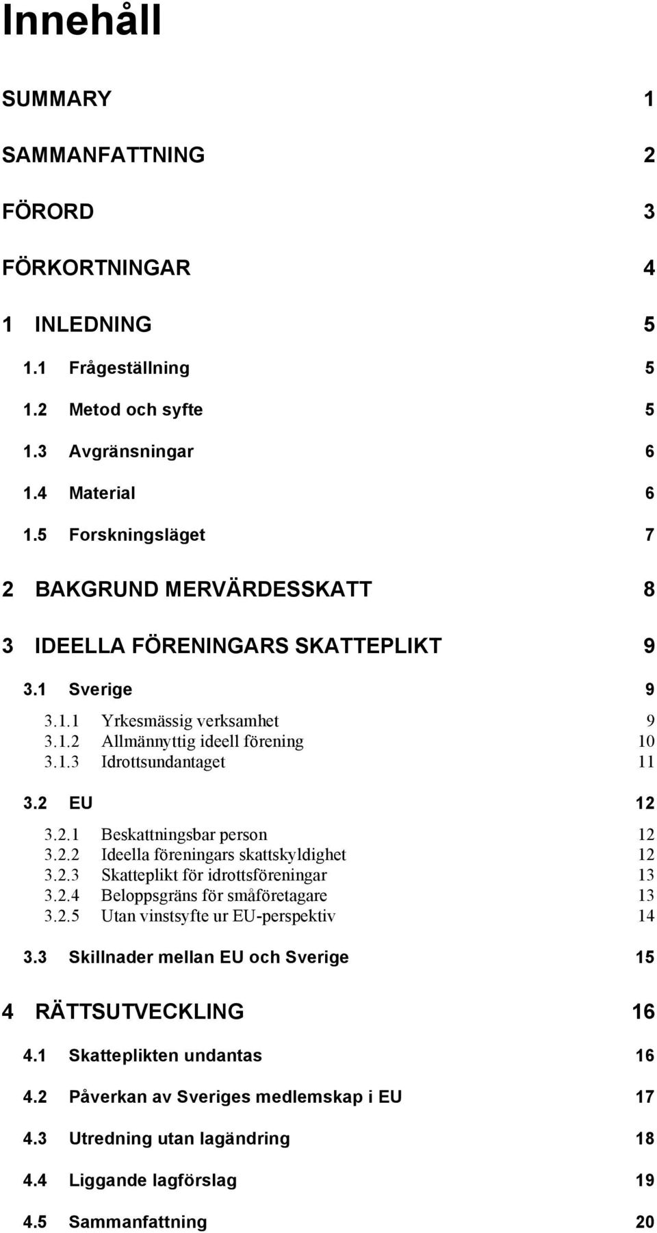 2 EU 12 3.2.1 Beskattningsbar person 12 3.2.2 Ideella föreningars skattskyldighet 12 3.2.3 Skatteplikt för idrottsföreningar 13 3.2.4 Beloppsgräns för småföretagare 13 3.2.5 Utan vinstsyfte ur EU-perspektiv 14 3.