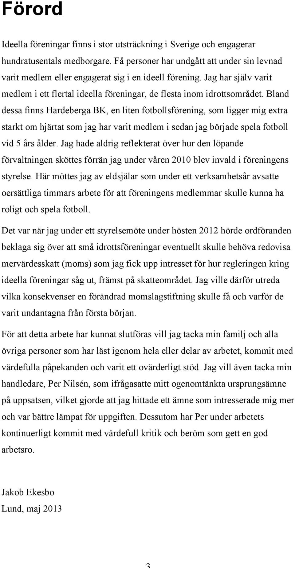 Bland dessa finns Hardeberga BK, en liten fotbollsförening, som ligger mig extra starkt om hjärtat som jag har varit medlem i sedan jag började spela fotboll vid 5 års ålder.