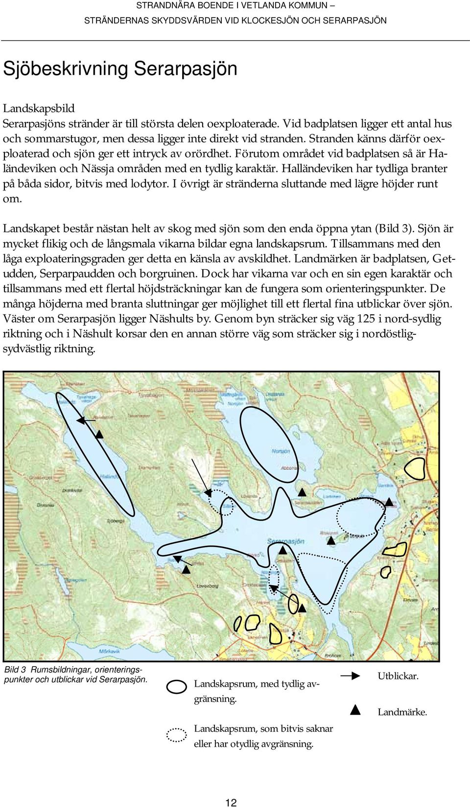 Halländeviken har tydliga branter på båda sidor, bitvis med lodytor. I övrigt är stränderna sluttande med lägre höjder runt om.