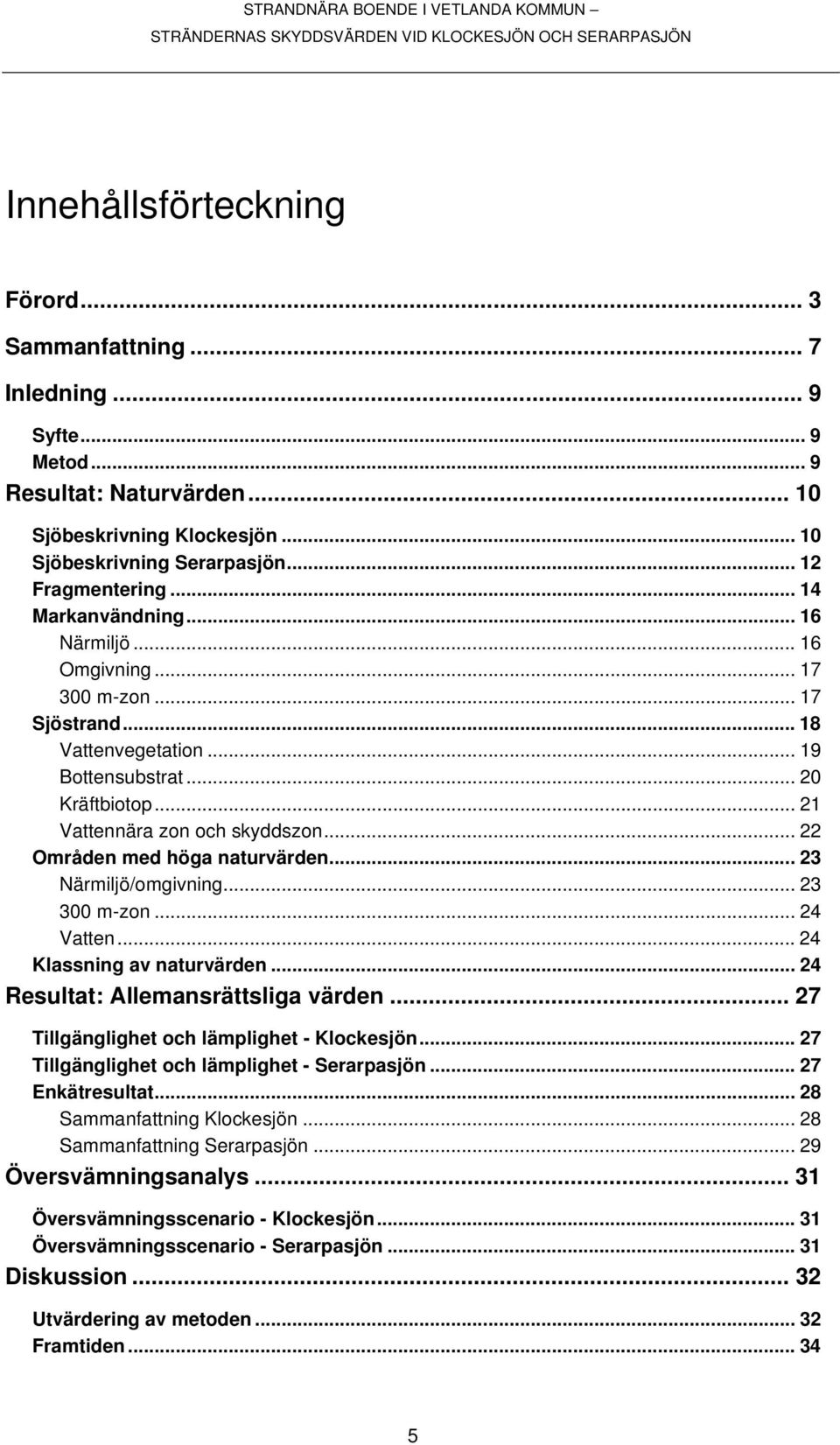 .. 22 Områden med höga naturvärden... 23 Närmiljö/omgivning... 23 300 m-zon... 24 Vatten...24 Klassning av naturvärden... 24 Resultat: Allemansrättsliga värden.