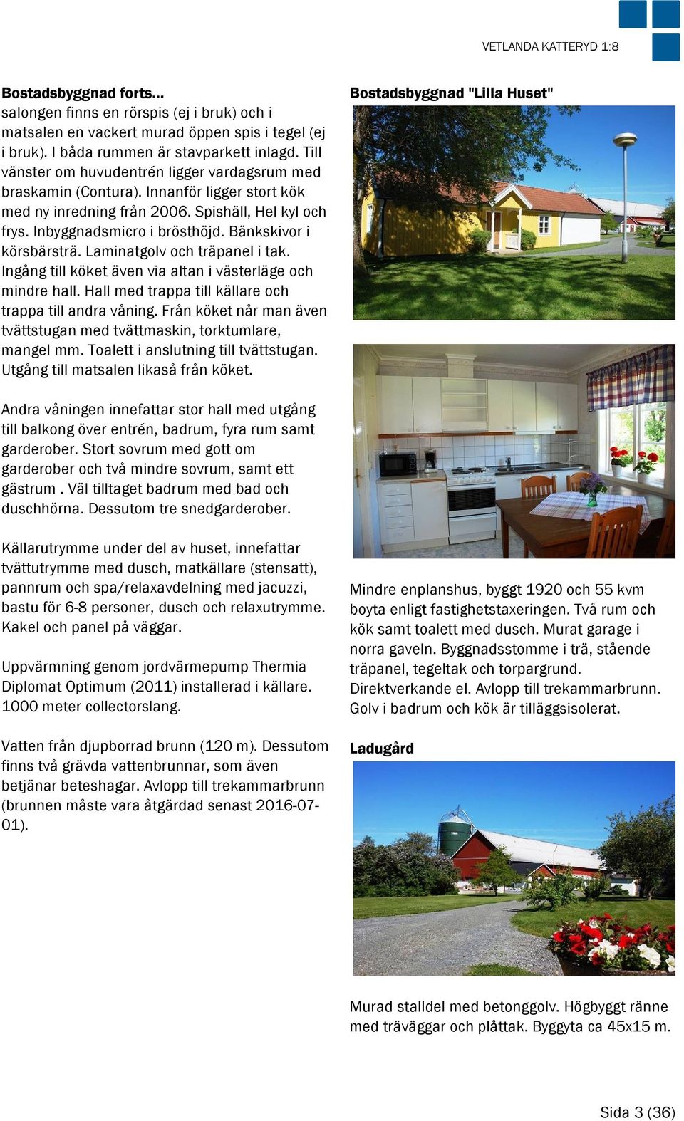 Bänkskivor i körsbärsträ. Laminatgolv och träpanel i tak. Ingång till köket även via altan i västerläge och mindre hall. Hall med trappa till källare och trappa till andra våning.