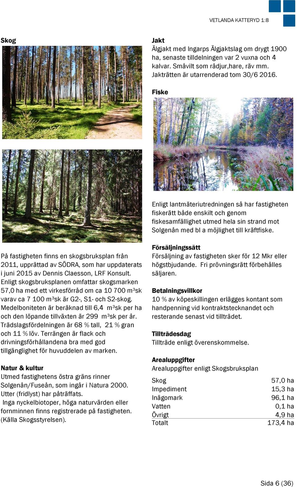Fiske Enligt lantmäteriutredningen så har fastigheten fiskerätt både enskilt och genom fiskesamfällighet utmed hela sin strand mot Solgenån med bl a möjlighet till kräftfiske.