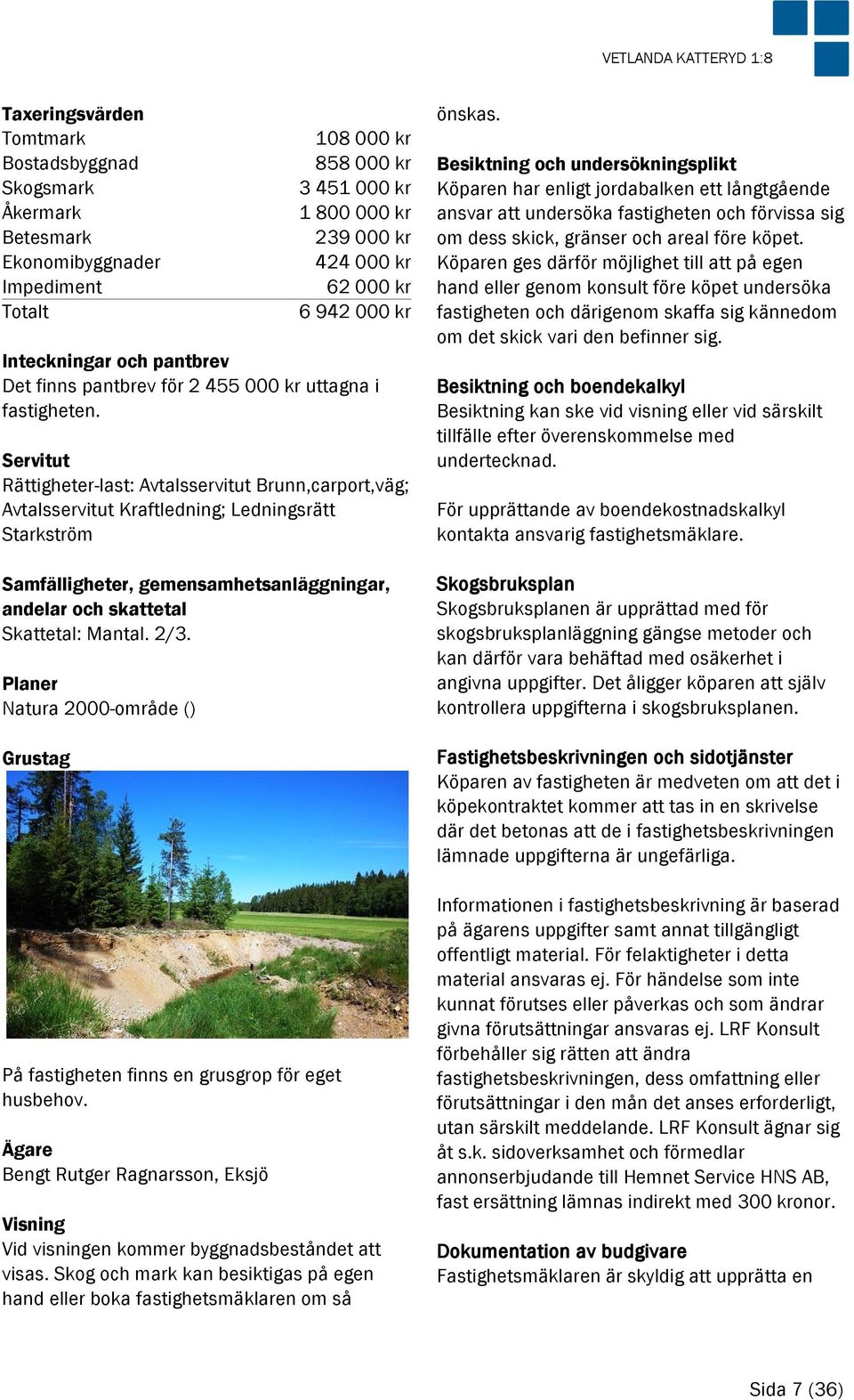 Servitut Rättigheter-last: Avtalsservitut Brunn,carport,väg; Avtalsservitut Kraftledning; Ledningsrätt Starkström Samfälligheter, gemensamhetsanläggningar, andelar och skattetal Skattetal: Mantal.