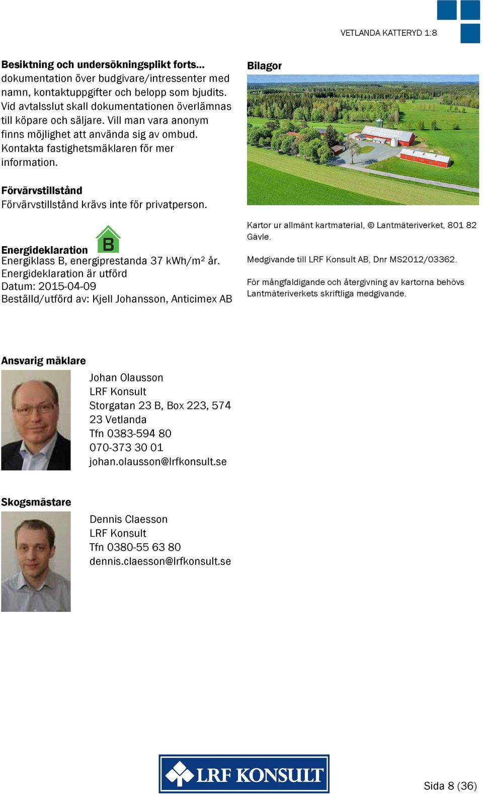 Bilagor Förvärvstillstånd Förvärvstillstånd krävs inte för privatperson. Energideklaration Energiklass B, energiprestanda 37 kwh/m² år.