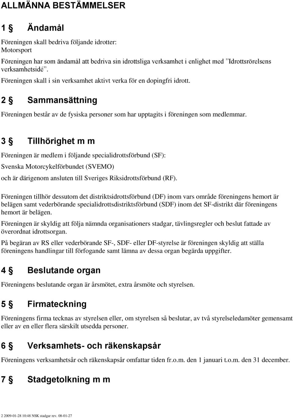 3 Tillhörighet m m Föreningen är medlem i följande specialidrottsförbund (SF): Svenska Motorcykelförbundet (SVEMO) och är därigenom ansluten till Sveriges Riksidrottsförbund (RF).