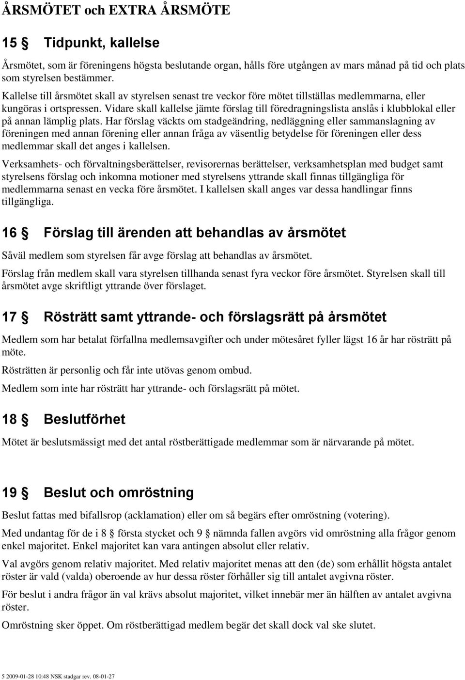 Vidare skall kallelse jämte förslag till föredragningslista anslås i klubblokal eller på annan lämplig plats.