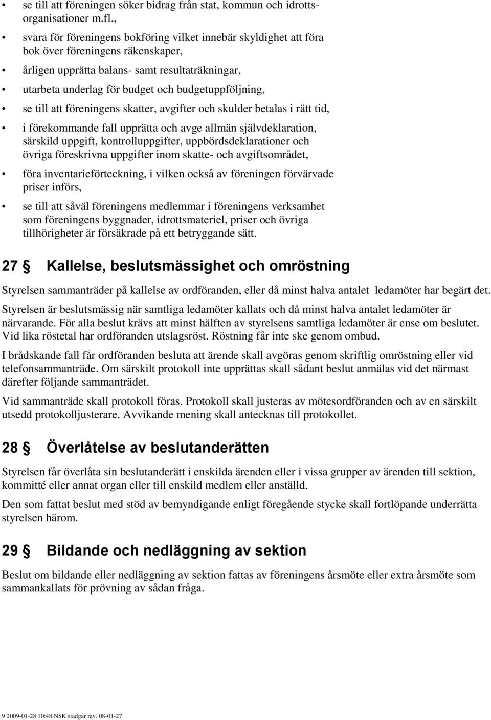 budgetuppföljning, se till att föreningens skatter, avgifter och skulder betalas i rätt tid, i förekommande fall upprätta och avge allmän självdeklaration, särskild uppgift, kontrolluppgifter,