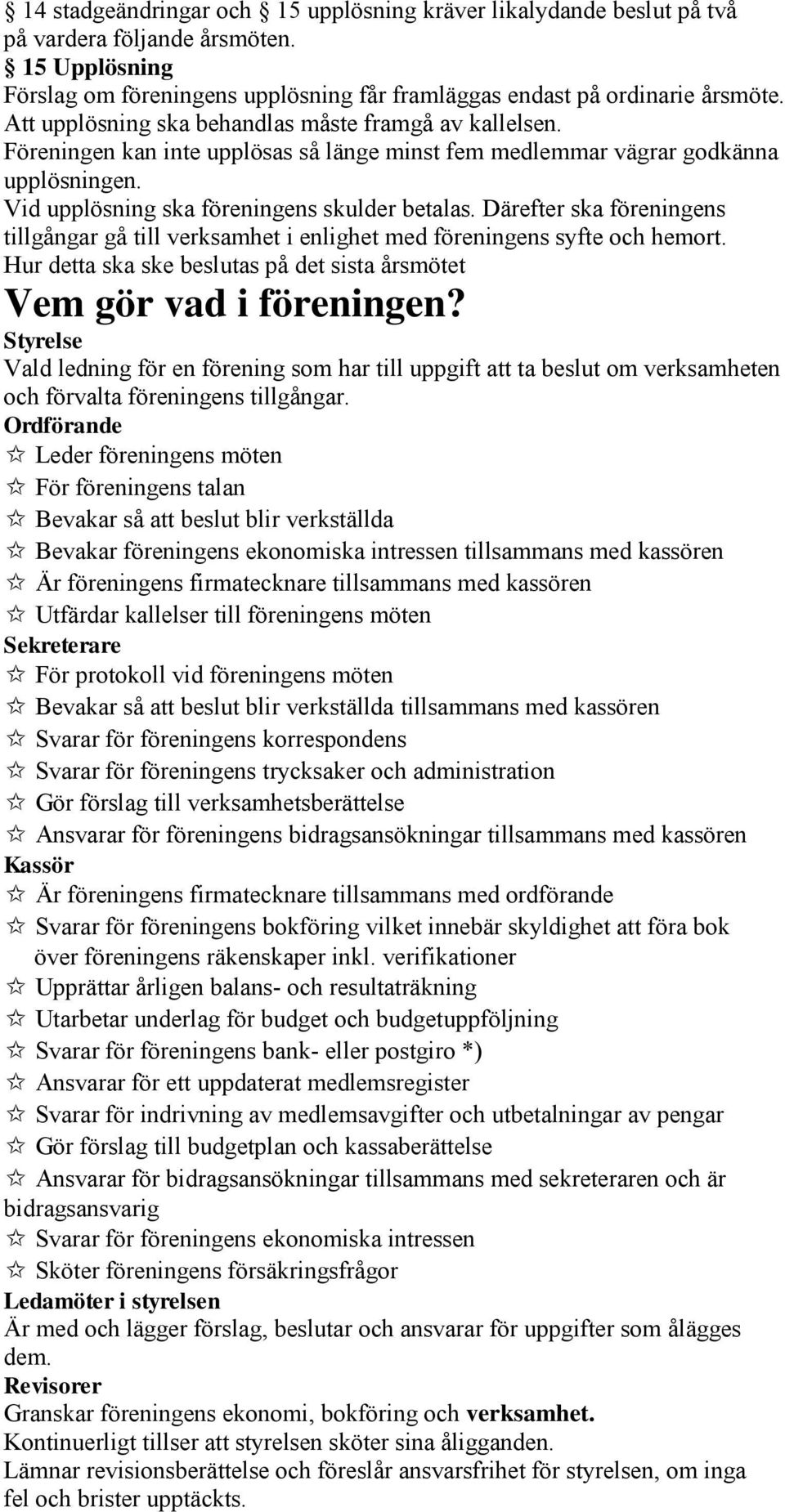 Därefter ska föreningens tillgångar gå till verksamhet i enlighet med föreningens syfte och hemort. Hur detta ska ske beslutas på det sista årsmötet Vem gör vad i föreningen?