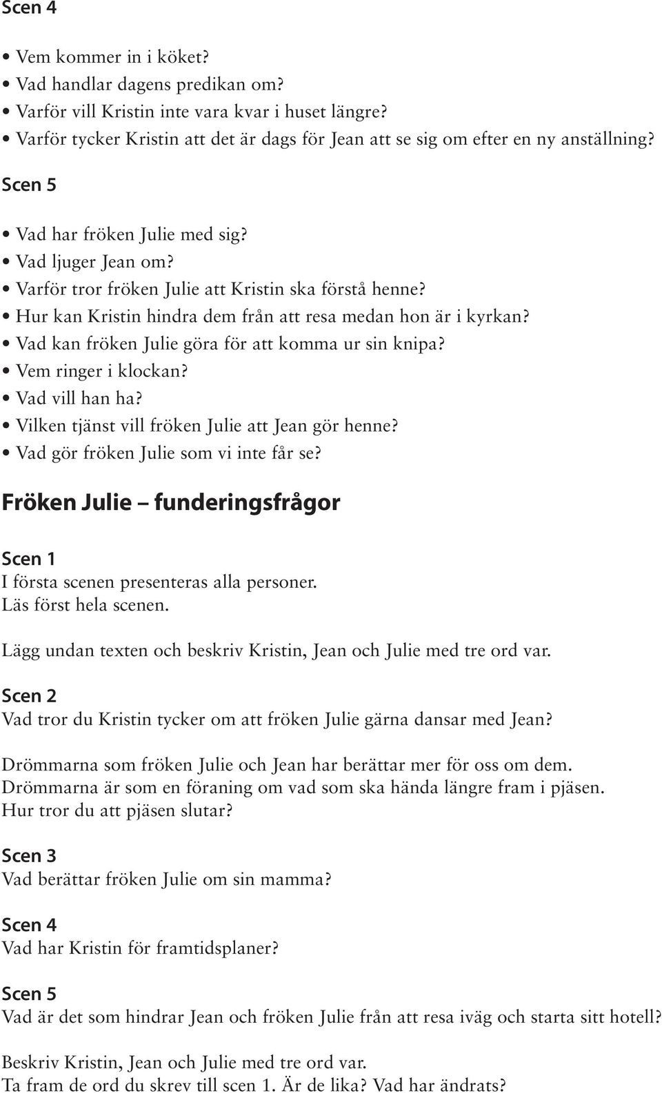 Vad kan fröken Julie göra för att komma ur sin knipa? Vem ringer i klockan? Vad vill han ha? Vilken tjänst vill fröken Julie att Jean gör henne? Vad gör fröken Julie som vi inte får se?