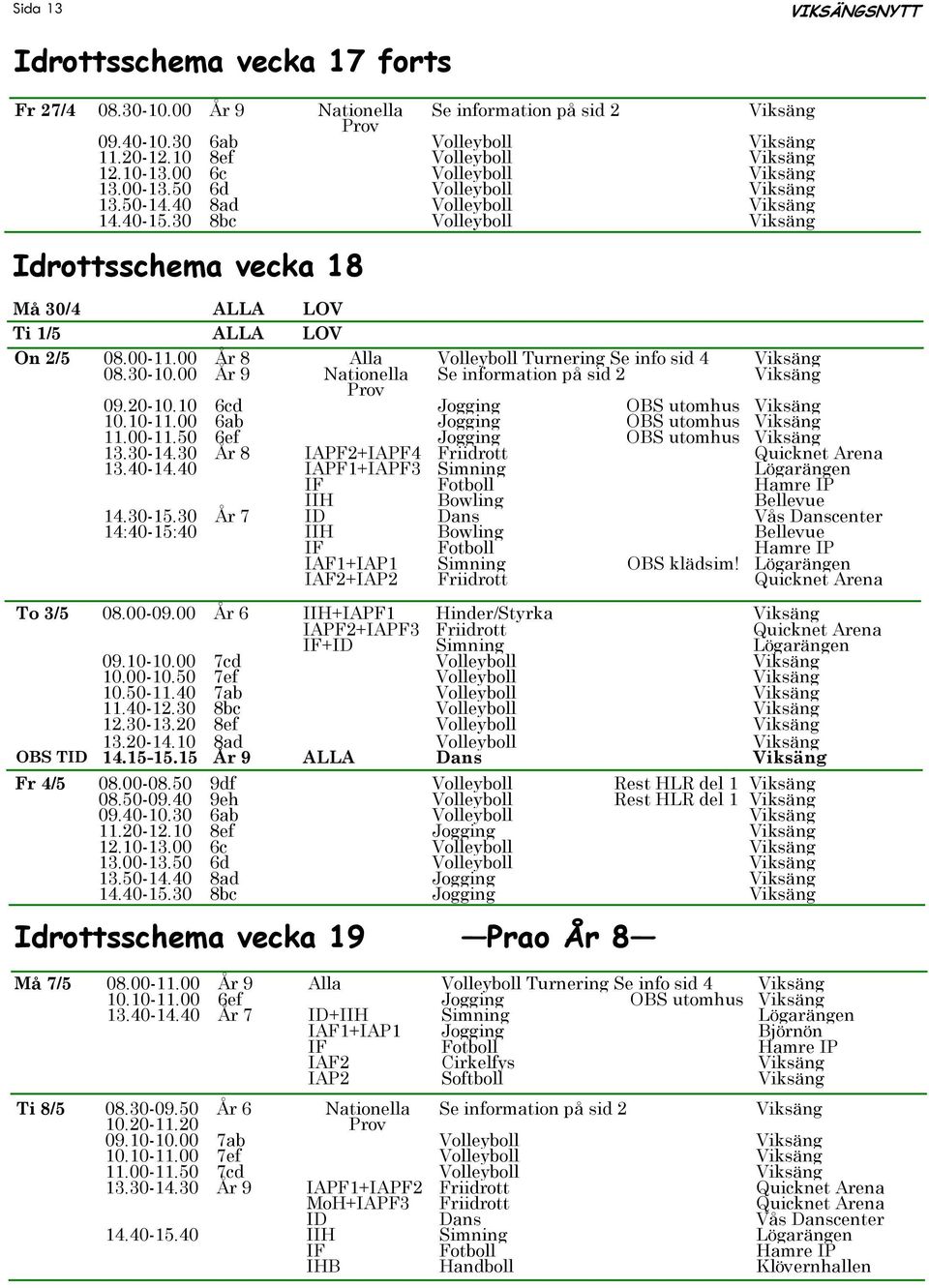 00-11.00 År 8 Alla Volleyboll Turnering Se info sid 4 Viksäng 08.30-10.00 År 9 Nationella Se information på sid 2 Viksäng Prov 09.20-10.10 6cd Jogging OBS utomhus Viksäng 10.10-11.