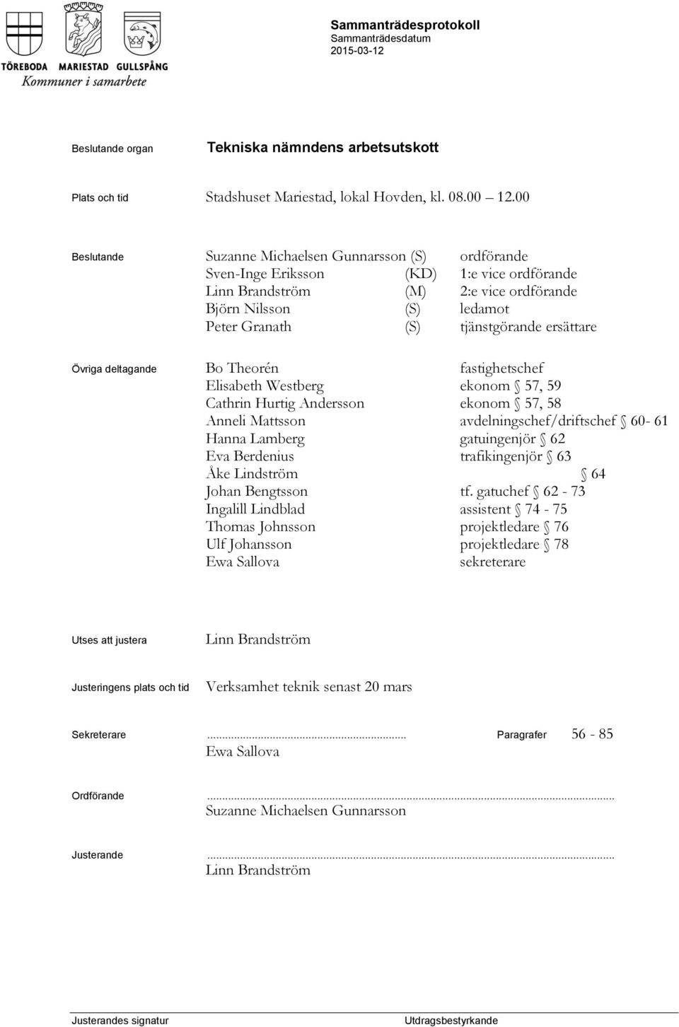 tjänstgörande ersättare Övriga deltagande Bo Theorén fastighetschef Elisabeth Westberg ekonom 57, 59 Cathrin Hurtig Andersson ekonom 57, 58 Anneli Mattsson avdelningschef/driftschef 60-61 Hanna