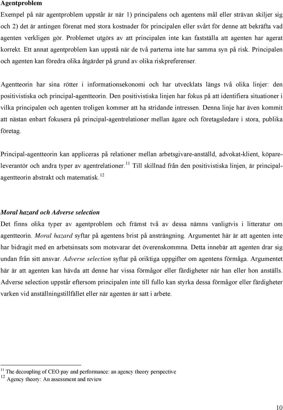 Ett annat agentproblem kan uppstå när de två parterna inte har samma syn på risk. Principalen och agenten kan föredra olika åtgärder på grund av olika riskpreferenser.