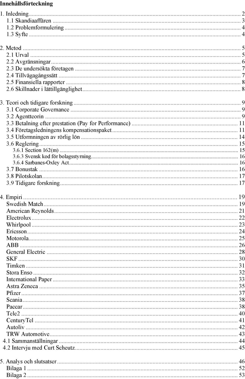 .. 11 3.4 Företagsledningens kompensationspaket... 11 3.5 Utformningen av rörlig lön... 14 3.6 Reglering... 15 3.6.1 Section 162(m)... 15 3.6.3 Svensk kod för bolagsstyrning... 16 3.6.4 Sarbanes-Oxley Act.