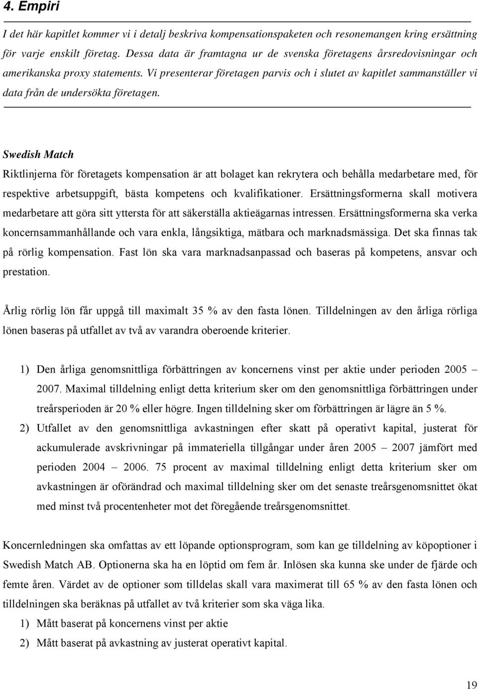 Vi presenterar företagen parvis och i slutet av kapitlet sammanställer vi data från de undersökta företagen.