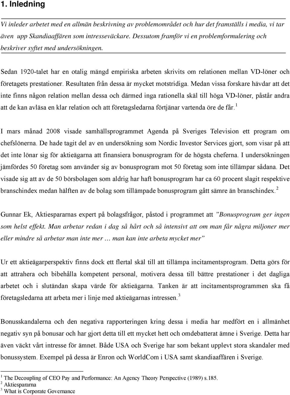 Sedan 1920-talet har en otalig mängd empiriska arbeten skrivits om relationen mellan VD-löner och företagets prestationer. Resultaten från dessa är mycket motstridiga.