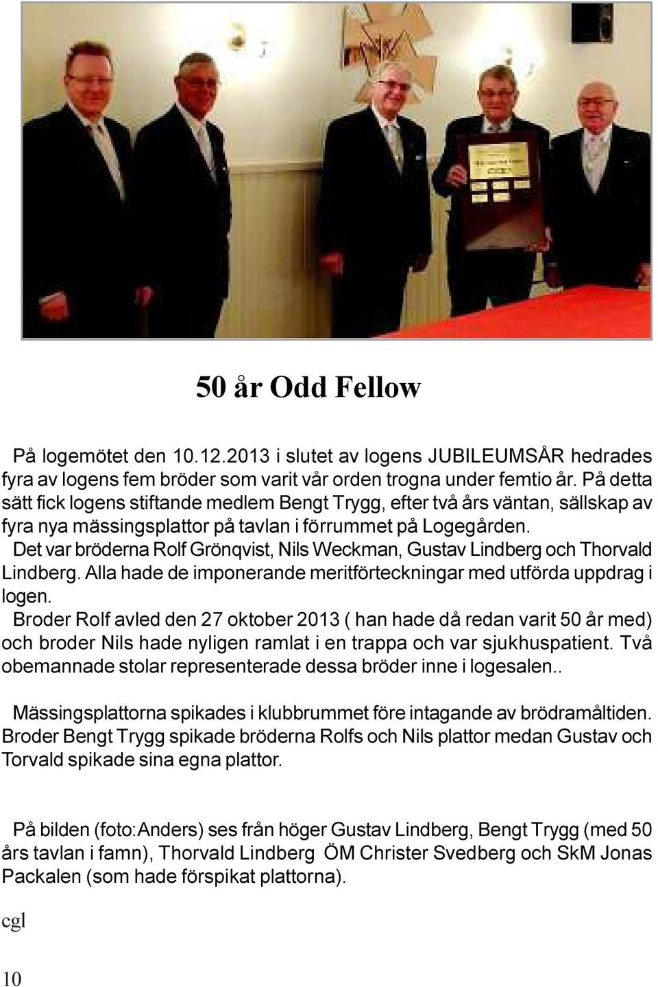 Det var bröderna Rolf Grönqvist, Nils Weckman, Gustav Lindberg och Thorvald Lindberg. Alla hade de imponerande meritförteckningar med utförda uppdrag i logen.