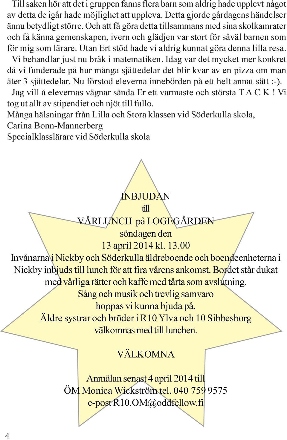 Utan Ert stöd hade vi aldrig kunnat göra denna lilla resa. Vi behandlar just nu bråk i matematiken.