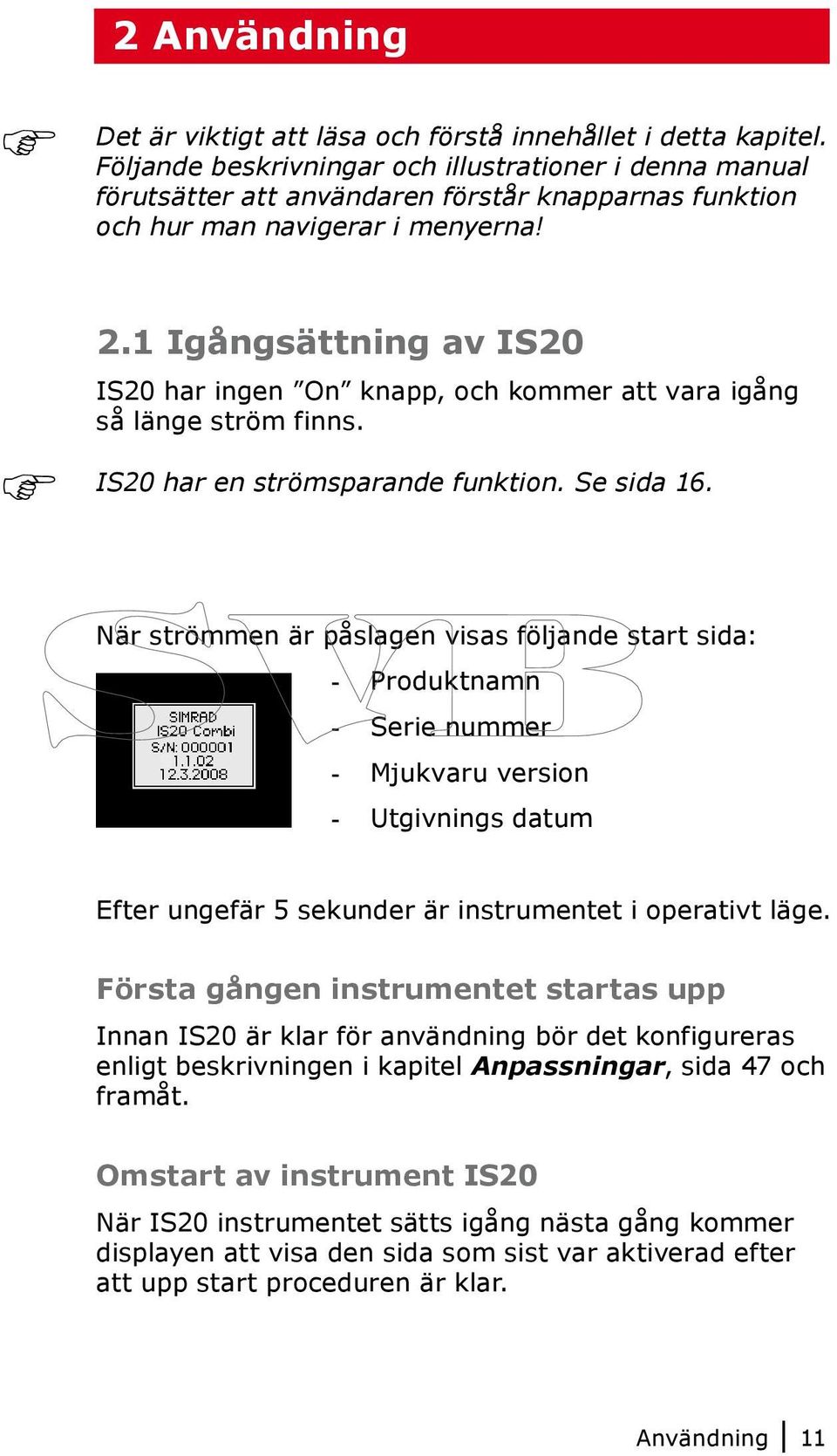 1 Igångsättning av IS20 IS20 har ingen On knapp, och kommer att vara igång så länge ström finns. IS20 har en strömsparande funktion. Se sida 16.