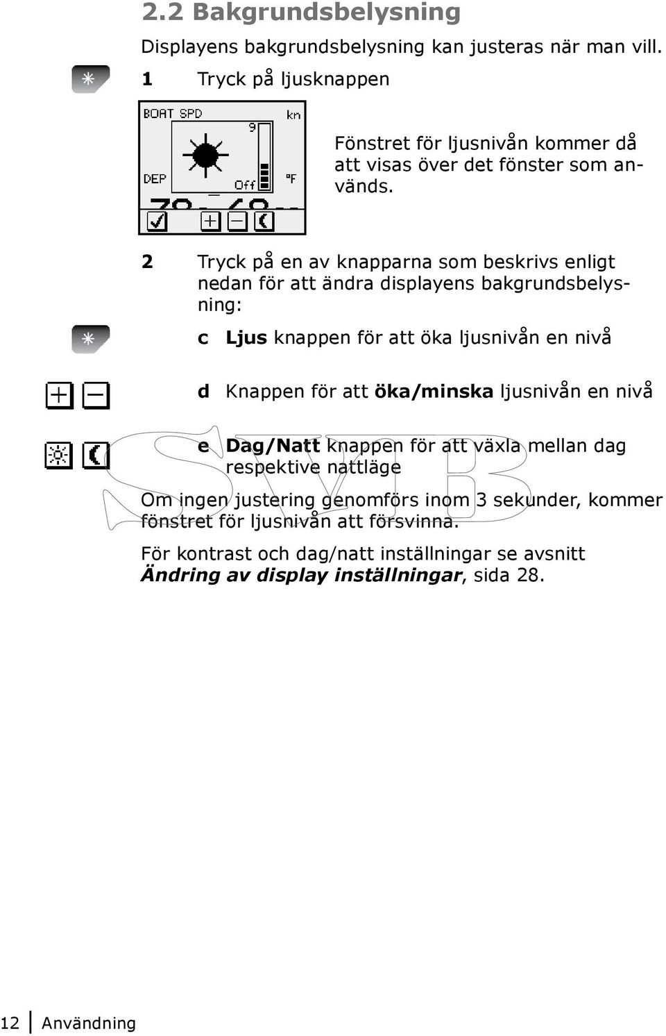 2 Tryck på en av knapparna som beskrivs enligt nedan för att ändra displayens bakgrundsbelysning: c Ljus knappen för att öka ljusnivån en nivå d Knappen för