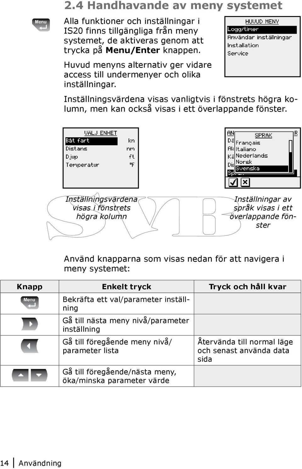 Inställningsvärdena visas i fönstrets högra kolumn Inställningar av språk visas i ett överlappande fönster Använd knapparna som visas nedan för att navigera i meny systemet: Knapp Enkelt tryck Tryck