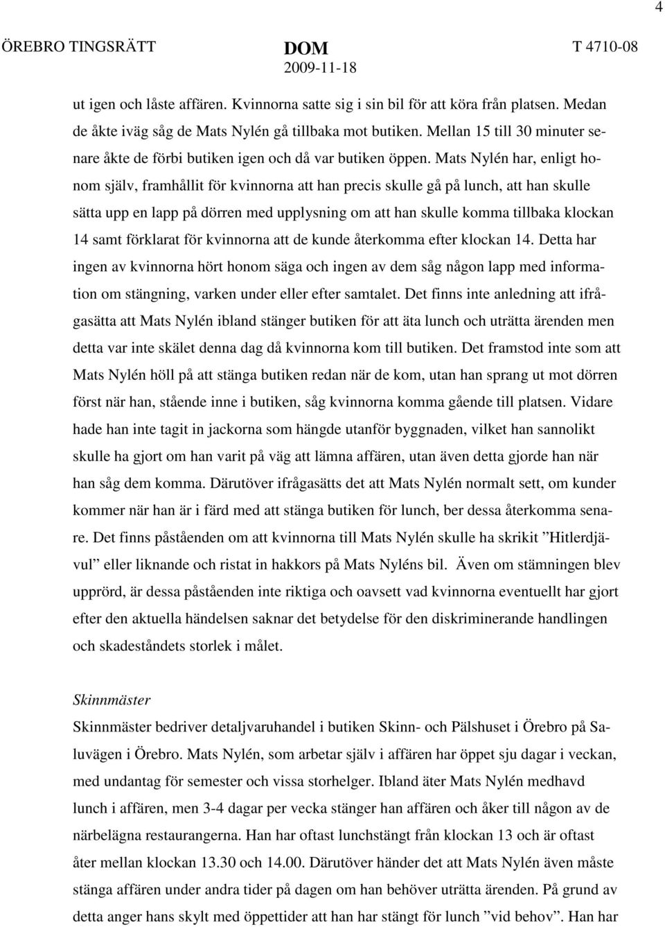 Mats Nylén har, enligt honom själv, framhållit för kvinnorna att han precis skulle gå på lunch, att han skulle sätta upp en lapp på dörren med upplysning om att han skulle komma tillbaka klockan 14